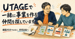 UTAGEを作る人ではなく、UTAGEで一緒に事業を作る仲間を探しています