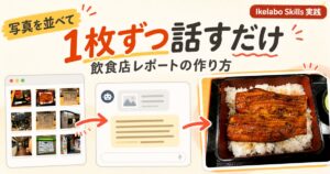 【写真を並べて1枚ずつ話すだけ】飲食店の体験レポートをIkelabo Skillsで作る方法
